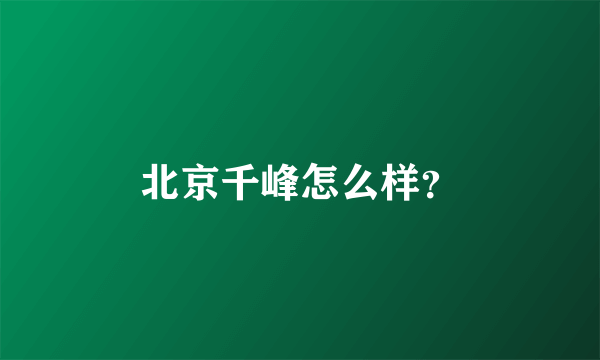 北京千峰怎么样？