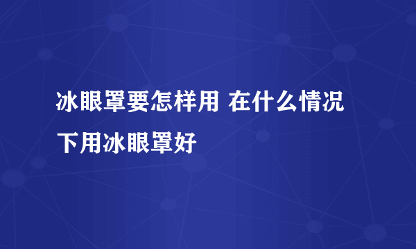 冰眼罩要怎样用 在什么情况下用冰眼罩好