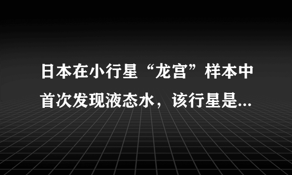 日本在小行星“龙宫”样本中首次发现液态水，该行星是否有生命？