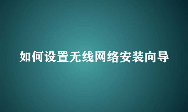 如何设置无线网络安装向导