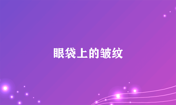 眼袋上的皱纹