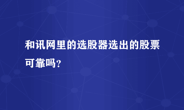 和讯网里的选股器选出的股票可靠吗？