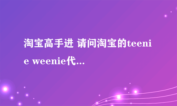 淘宝高手进 请问淘宝的teenie weenie代购店 东西是正品吗