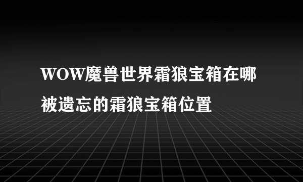 WOW魔兽世界霜狼宝箱在哪 被遗忘的霜狼宝箱位置