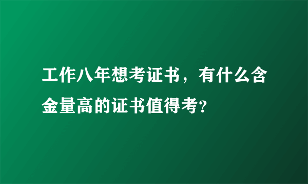 工作八年想考证书，有什么含金量高的证书值得考？