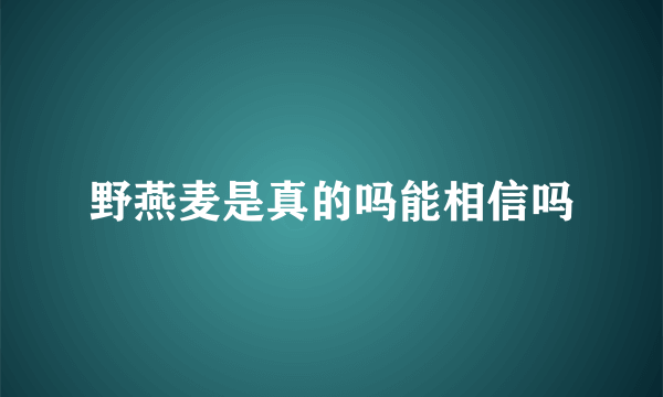 野燕麦是真的吗能相信吗