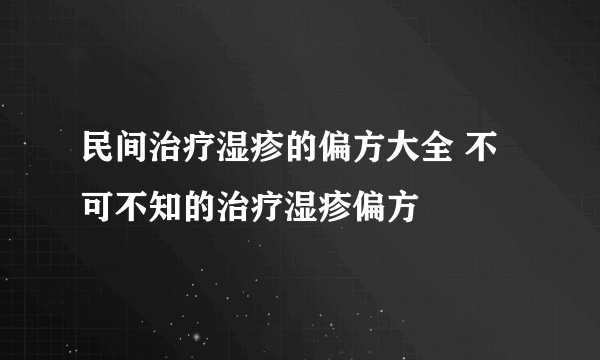 民间治疗湿疹的偏方大全 不可不知的治疗湿疹偏方