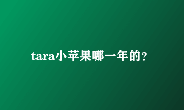 tara小苹果哪一年的？