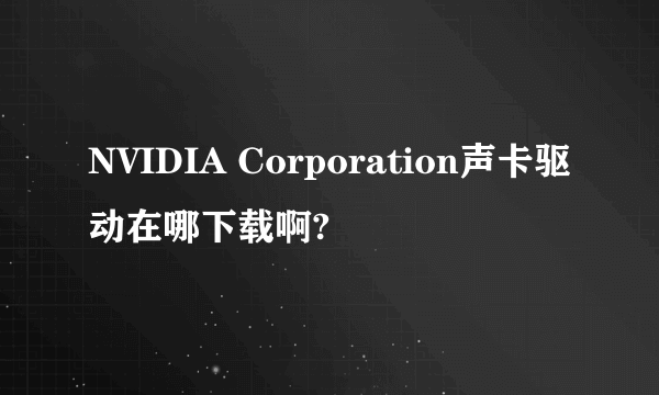 NVIDIA Corporation声卡驱动在哪下载啊?