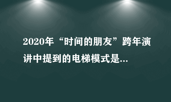 2020年“时间的朋友”跨年演讲中提到的电梯模式是什么意思？