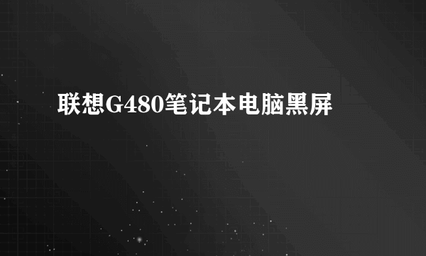 联想G480笔记本电脑黑屏