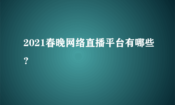 2021春晚网络直播平台有哪些？