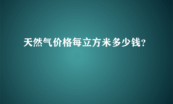 天然气价格每立方米多少钱？