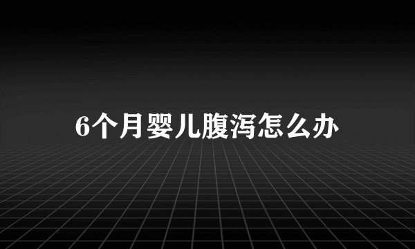 6个月婴儿腹泻怎么办