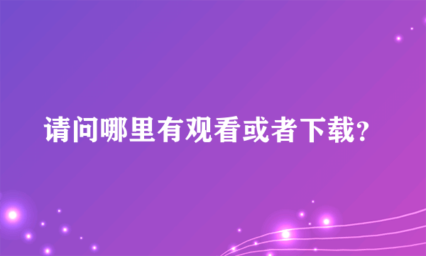 请问哪里有观看或者下载？