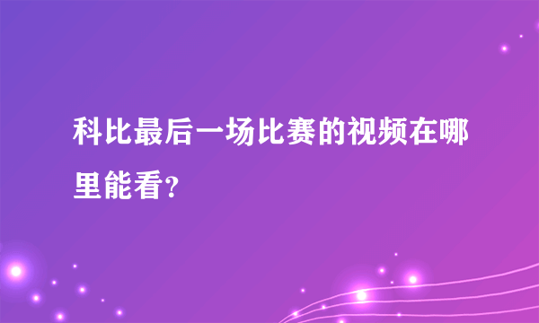 科比最后一场比赛的视频在哪里能看？