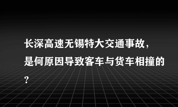 长深高速无锡特大交通事故，是何原因导致客车与货车相撞的？