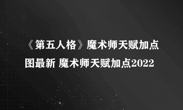 《第五人格》魔术师天赋加点图最新 魔术师天赋加点2022