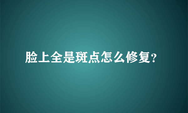 脸上全是斑点怎么修复？