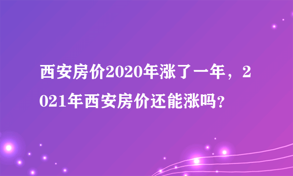 西安房价2020年涨了一年，2021年西安房价还能涨吗？