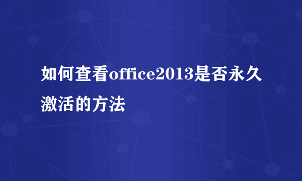 如何查看office2013是否永久激活的方法