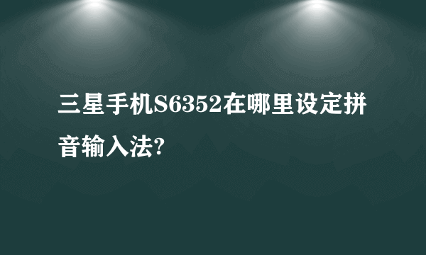 三星手机S6352在哪里设定拼音输入法?