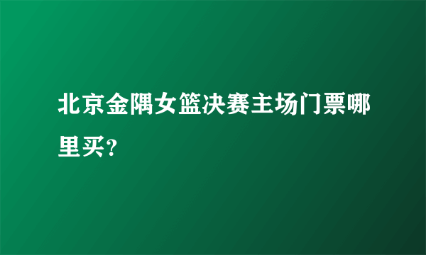 北京金隅女篮决赛主场门票哪里买？