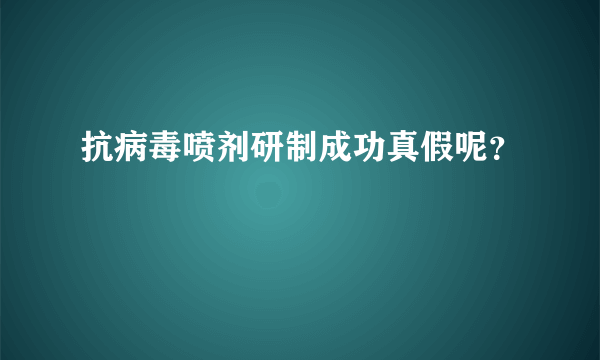 抗病毒喷剂研制成功真假呢？