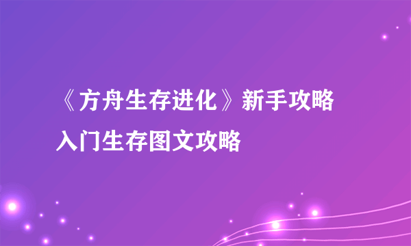 《方舟生存进化》新手攻略 入门生存图文攻略