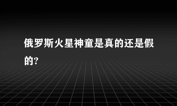 俄罗斯火星神童是真的还是假的?