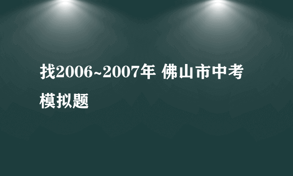 找2006~2007年 佛山市中考 模拟题