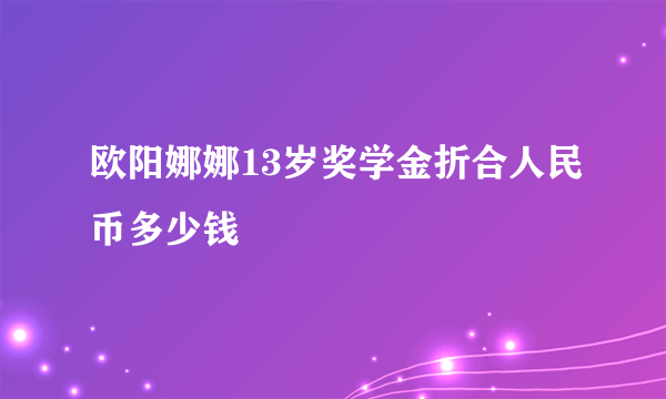 欧阳娜娜13岁奖学金折合人民币多少钱