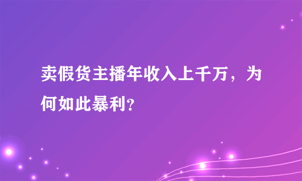 卖假货主播年收入上千万，为何如此暴利？