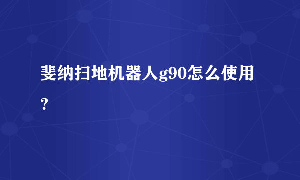 斐纳扫地机器人g90怎么使用？