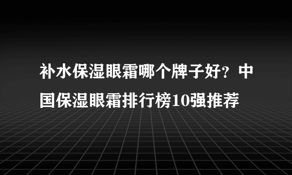 补水保湿眼霜哪个牌子好？中国保湿眼霜排行榜10强推荐