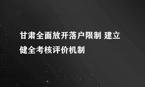 甘肃全面放开落户限制 建立健全考核评价机制