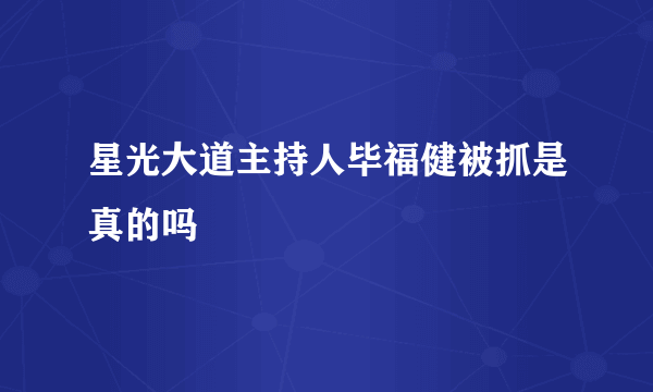 星光大道主持人毕福健被抓是真的吗