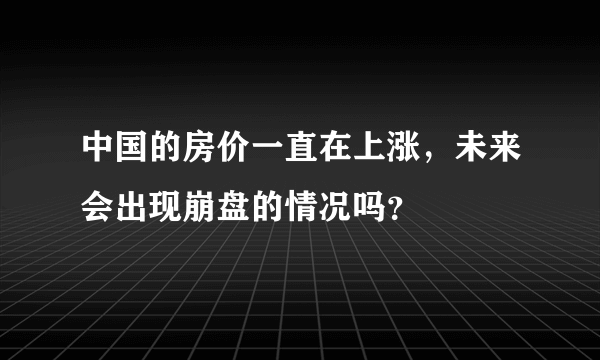 中国的房价一直在上涨，未来会出现崩盘的情况吗？