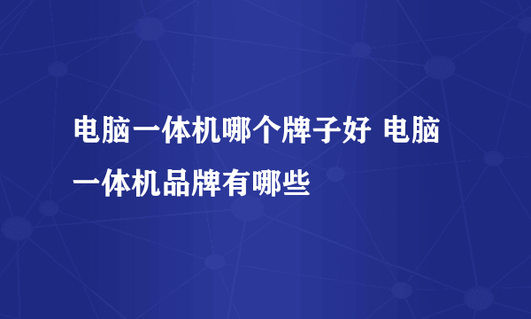 电脑一体机哪个牌子好 电脑一体机品牌有哪些