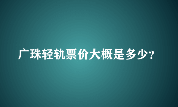 广珠轻轨票价大概是多少？