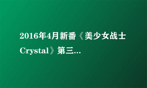 2016年4月新番《美少女战士Crystal》第三季首支PV公布