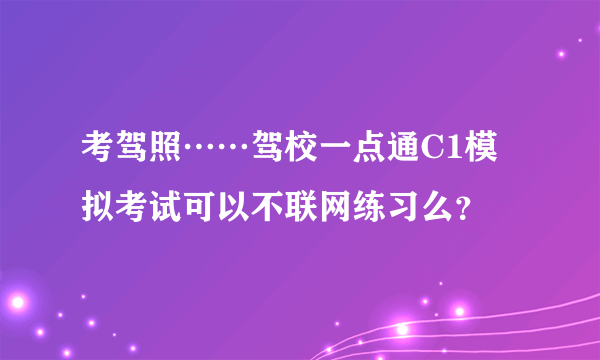 考驾照……驾校一点通C1模拟考试可以不联网练习么？