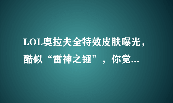 LOL奥拉夫全特效皮肤曝光，酷似“雷神之锤”，你觉得这些特效如何？