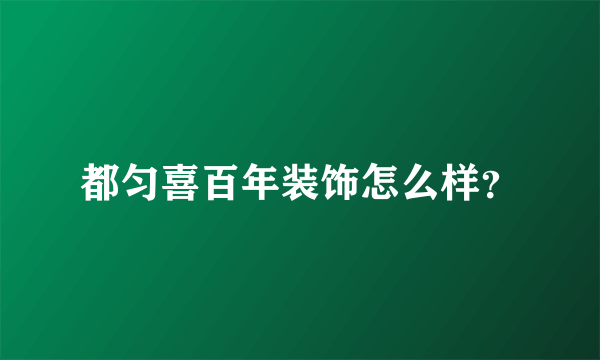 都匀喜百年装饰怎么样？