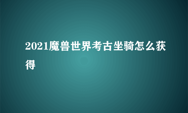 2021魔兽世界考古坐骑怎么获得