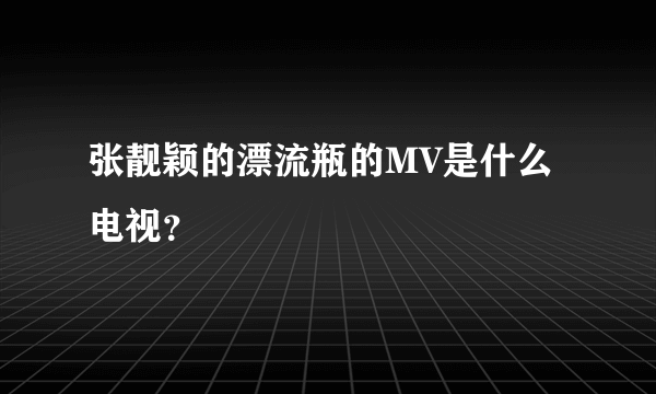 张靓颖的漂流瓶的MV是什么电视？