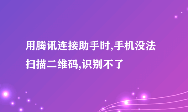 用腾讯连接助手时,手机没法扫描二维码,识别不了