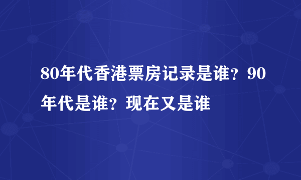 80年代香港票房记录是谁？90年代是谁？现在又是谁