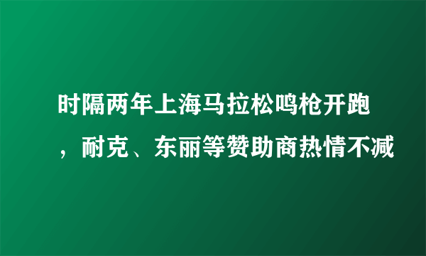 时隔两年上海马拉松鸣枪开跑，耐克、东丽等赞助商热情不减