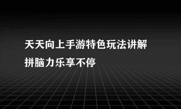 天天向上手游特色玩法讲解 拼脑力乐享不停